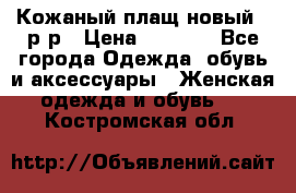 Кожаный плащ новый 50р-р › Цена ­ 3 000 - Все города Одежда, обувь и аксессуары » Женская одежда и обувь   . Костромская обл.